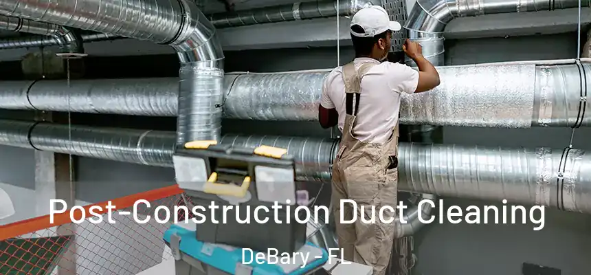 Post-Construction Duct Cleaning DeBary - FL